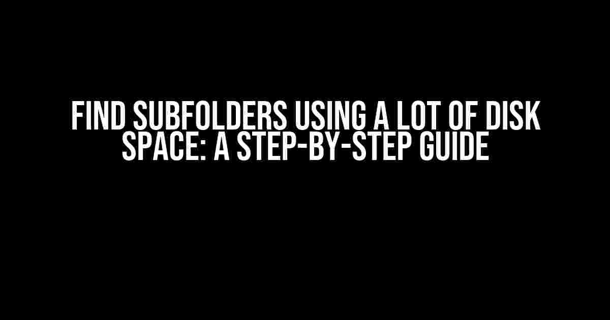 Find Subfolders Using a Lot of Disk Space: A Step-by-Step Guide