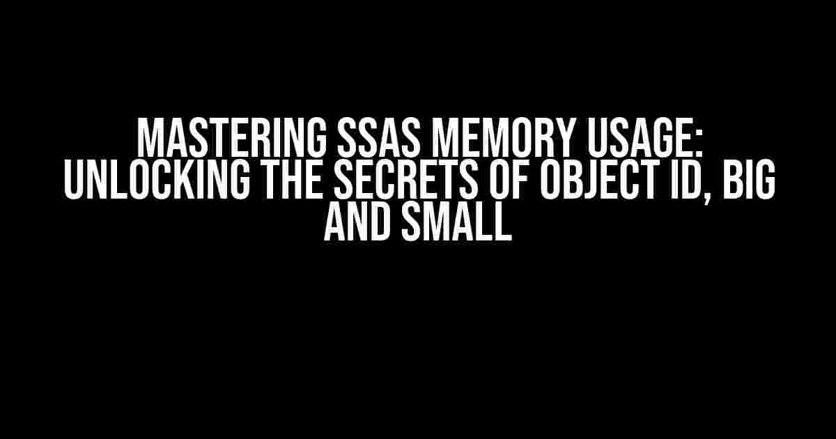 Mastering SSAS Memory Usage: Unlocking the Secrets of Object ID, Big and Small