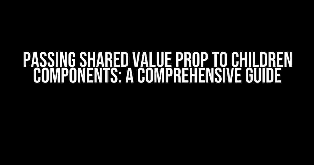 Passing Shared Value Prop to Children Components: A Comprehensive Guide