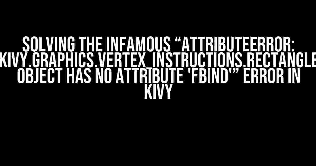 Solving the Infamous “AttributeError: 'kivy.graphics.vertex_instructions.Rectangle' object has no attribute 'fbind'” Error in Kivy