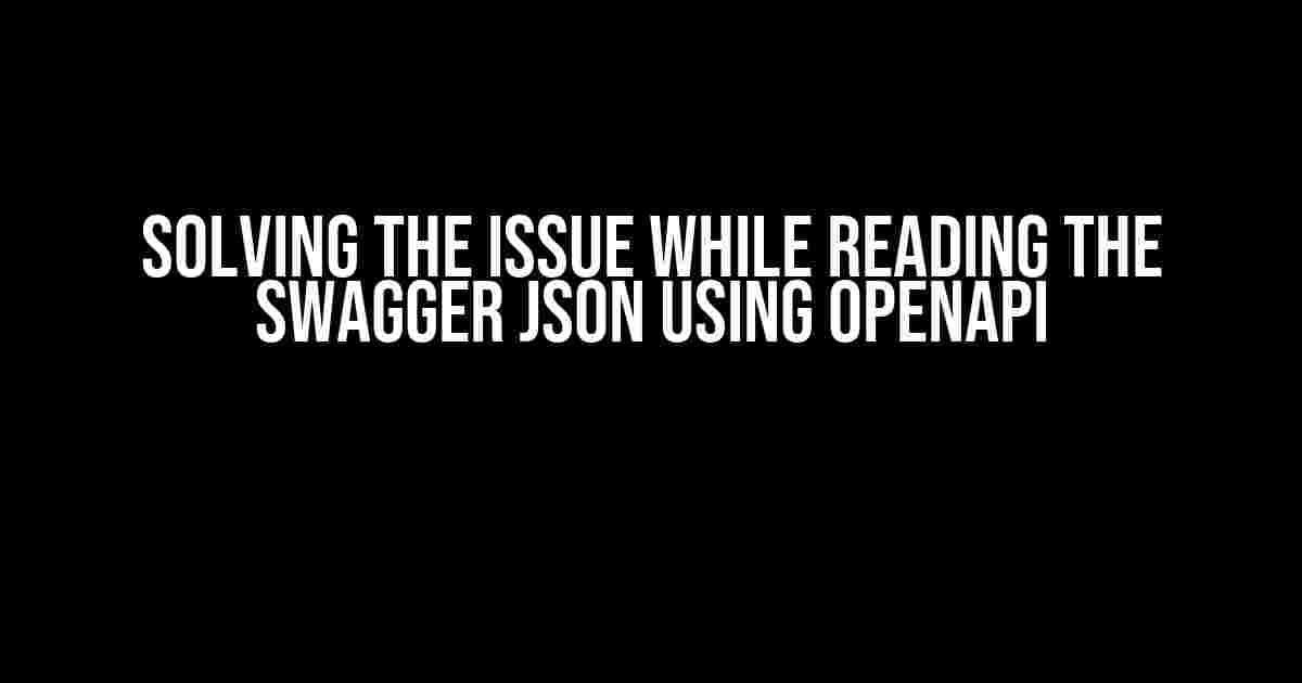 Solving the Issue while Reading the Swagger JSON using OpenAPI