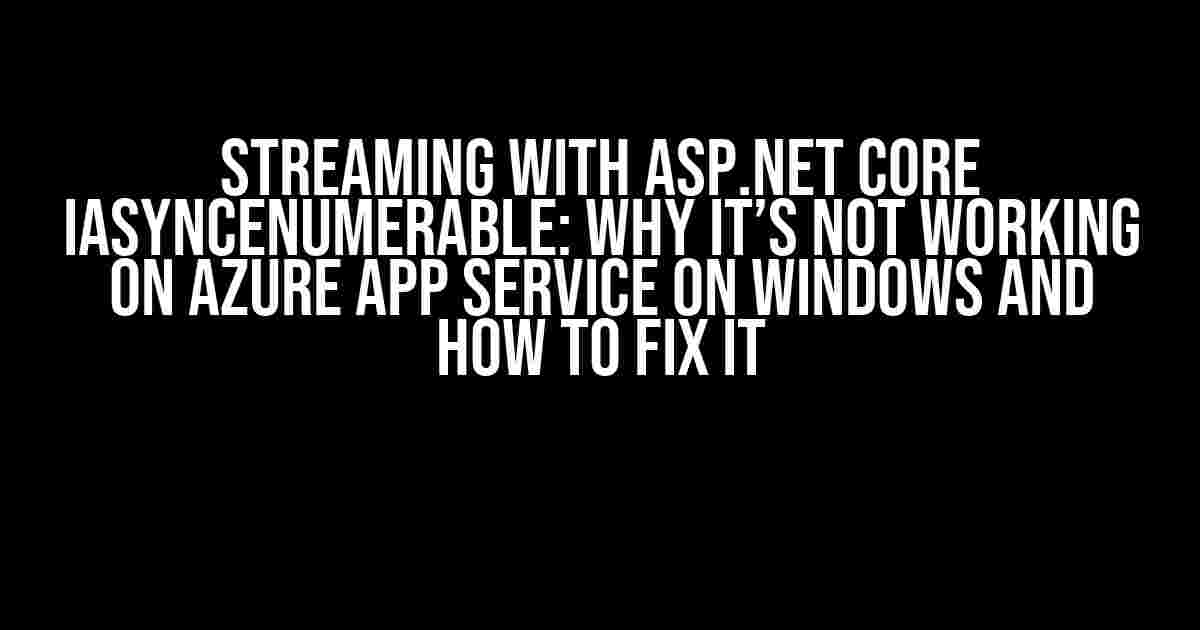 Streaming with ASP.NET Core IAsyncEnumerable: Why it’s not working on Azure App Service on Windows and How to Fix it