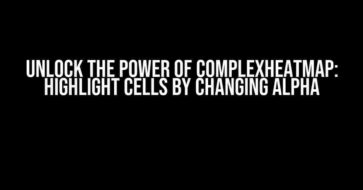 Unlock the Power of ComplexHeatmap: Highlight Cells by Changing Alpha