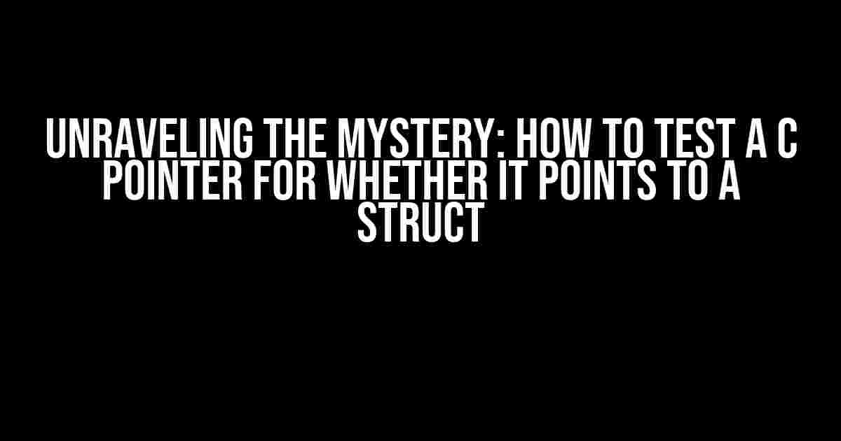 Unraveling the Mystery: How to Test a C Pointer for Whether it Points to a Struct