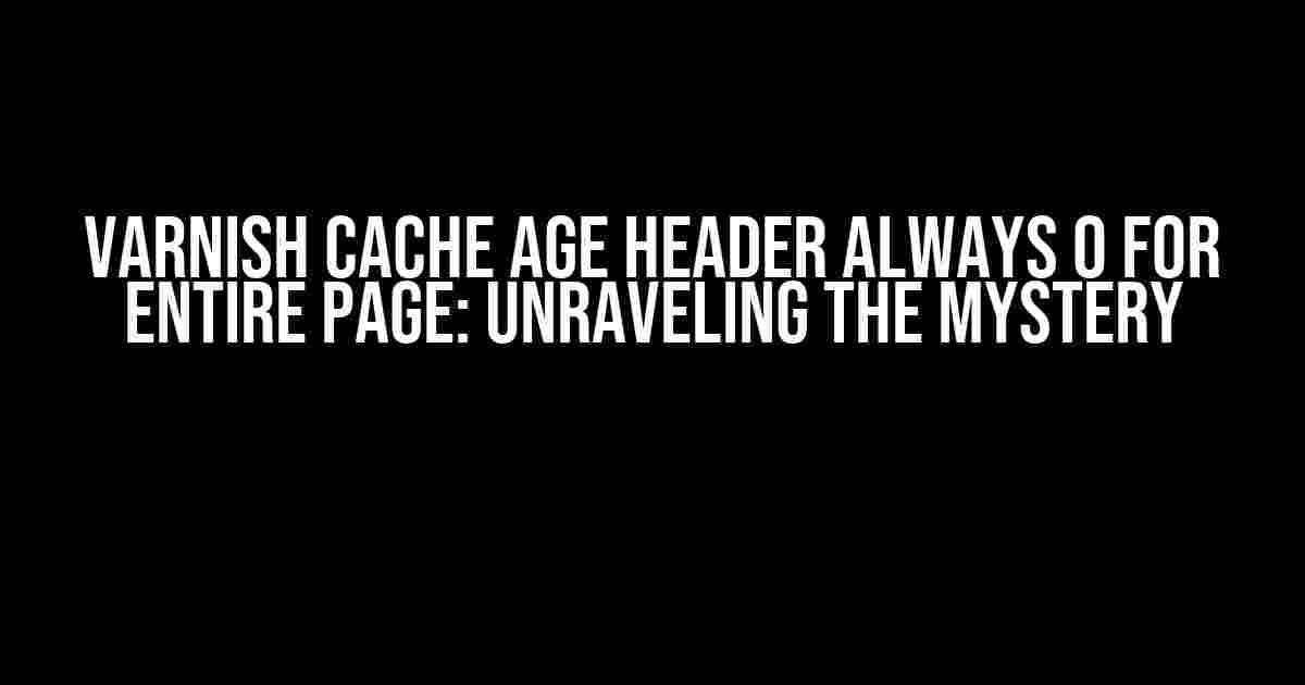 Varnish Cache Age Header Always 0 for Entire Page: Unraveling the Mystery